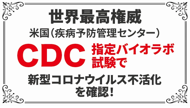 世界最高権威米国（疾病予防管理センター）CDC指定バイオラボ試験で新型コロナウイルス不活化を確認